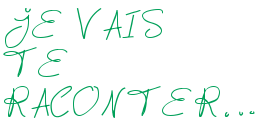 JE VAIS TE RACONTER…