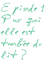 Episode 1 : Pour quoi elle est tombée du lit ?