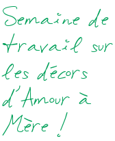Semaine de travail sur les décors d'Amour à Mère !